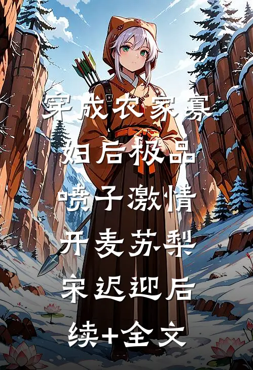 穿成农家寡妇后极品喷子激情开麦苏梨宋迟迎后续+全文