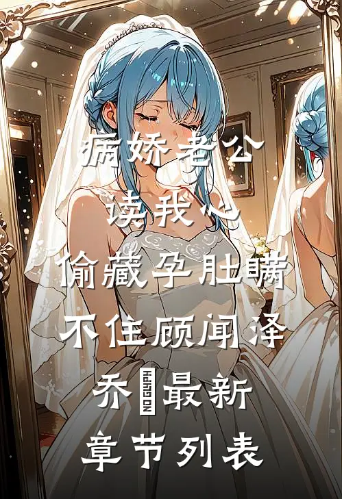 病娇老公读我心，偷藏孕肚瞒不住顾闻泽乔婳最新章节列表