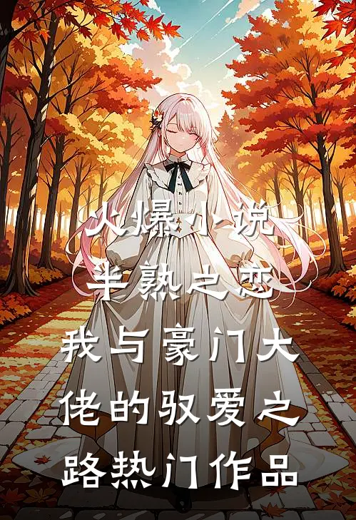 火爆小说半熟之恋：我与豪门大佬的驭爱之路热门作品