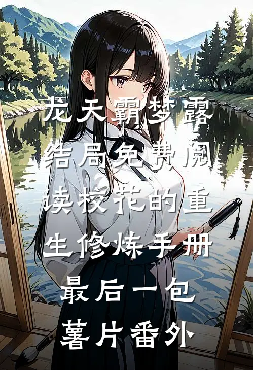 龙天霸梦露结局免费阅读校花的重生修炼手册-最后一包薯片番外