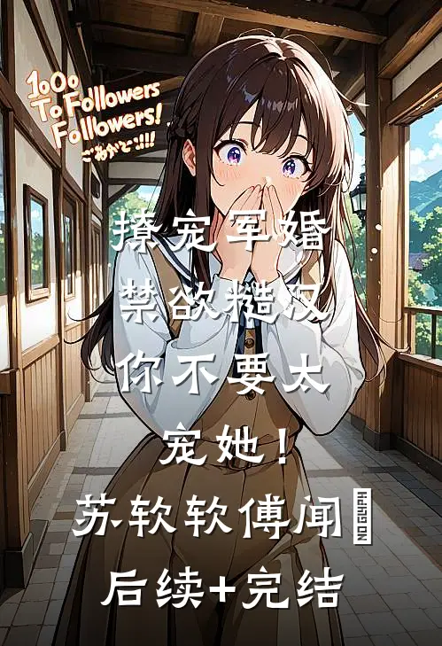 撩宠军婚，禁欲糙汉你不要太宠她！苏软软傅闻璟后续+完结