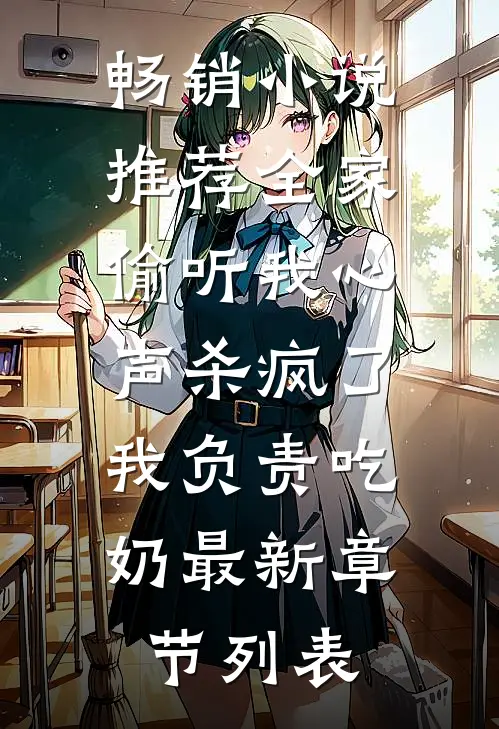畅销小说推荐全家偷听我心声杀疯了,我负责吃奶最新章节列表