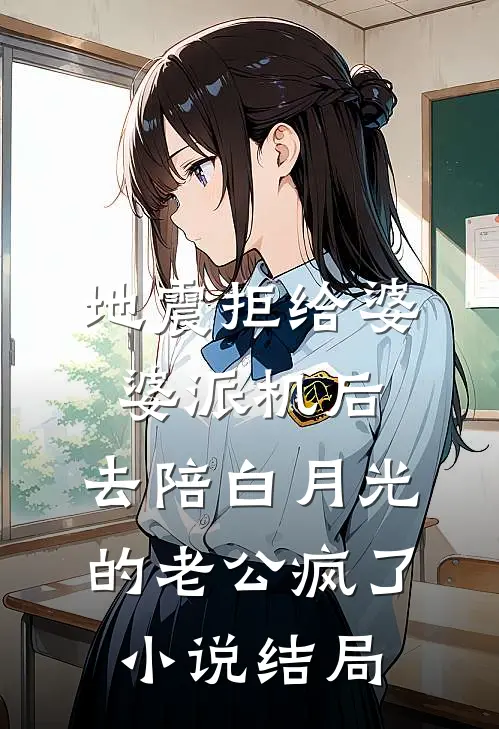 地震拒给婆婆派机后，去陪白月光的老公疯了小说结局