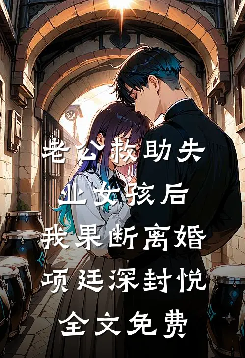 老公救助失业女孩后，我果断离婚项廷深封悦全文免费
