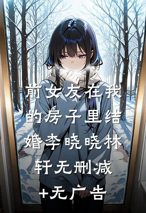 前女友在我的房子里结婚李晓晓林轩无删减+无广告
