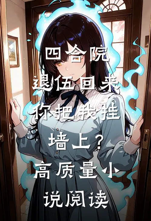 四合院：退伍回来你把我挂墙上？高质量小说阅读