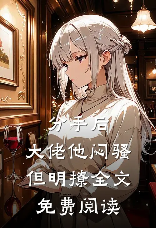分手后，大佬他闷骚但明撩全文免费阅读