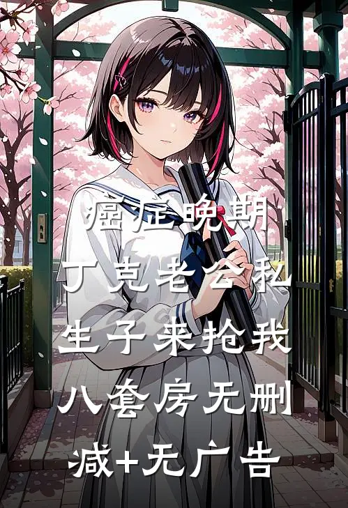 癌症晚期，丁克老公私生子来抢我八套房无删减+无广告