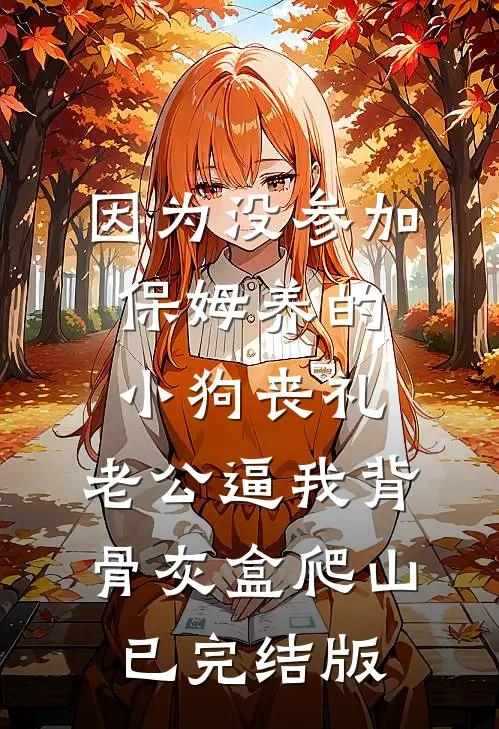 因为没参加保姆养的小狗丧礼，老公逼我背骨灰盒爬山已完结版