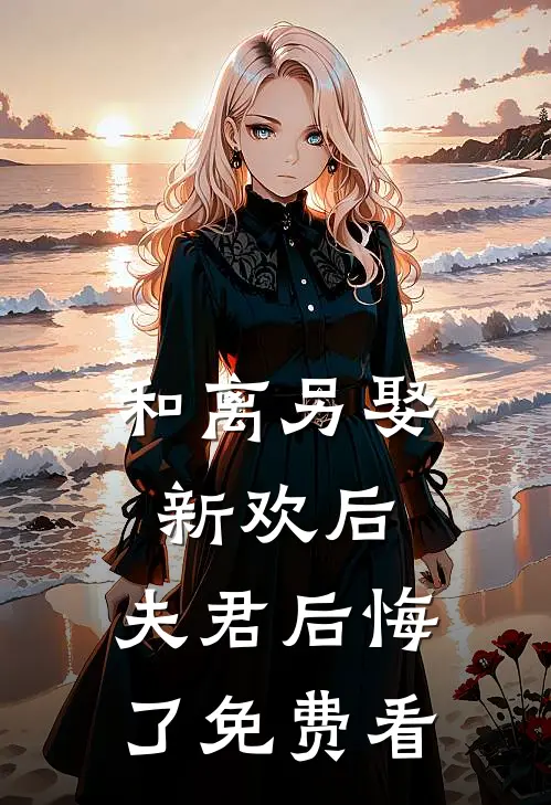 和离另娶新欢后，夫君后悔了免费看