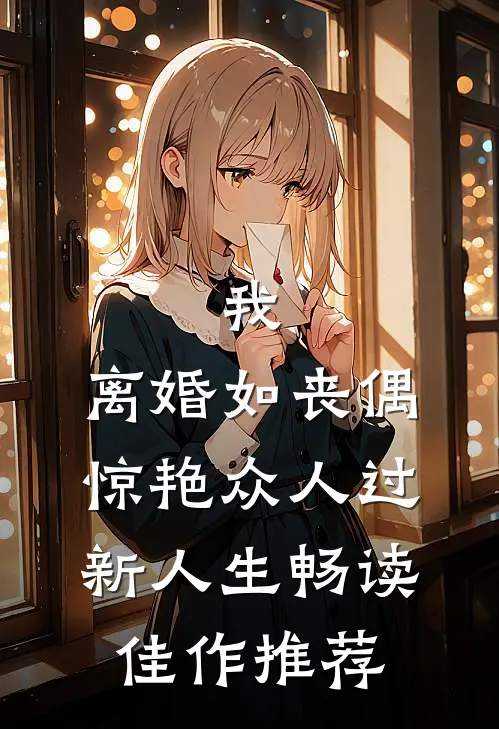 我，离婚如丧偶，惊艳众人过新人生畅读佳作推荐