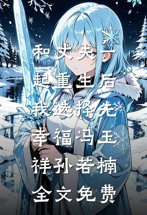 和丈夫一起重生后，我选择先幸福冯玉祥孙若楠全文免费
