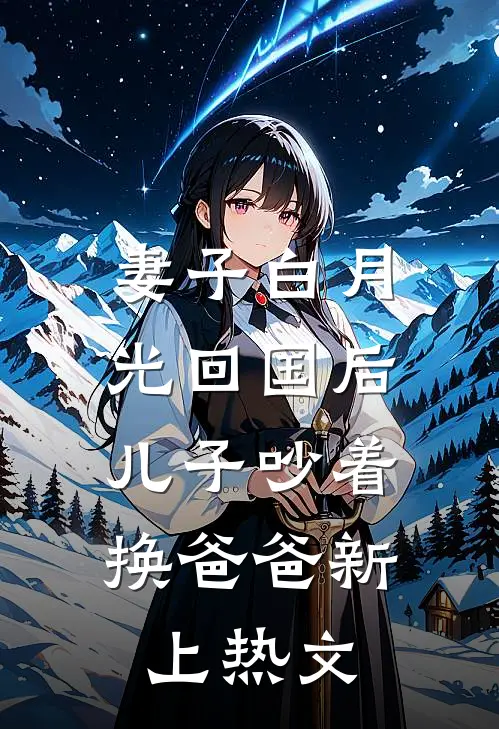 妻子白月光回国后，儿子吵着换爸爸新上热文