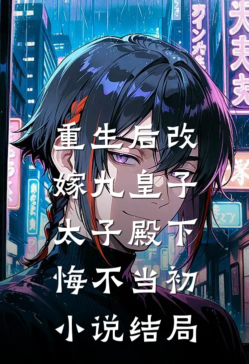 重生后改嫁九皇子，太子殿下悔不当初小说结局