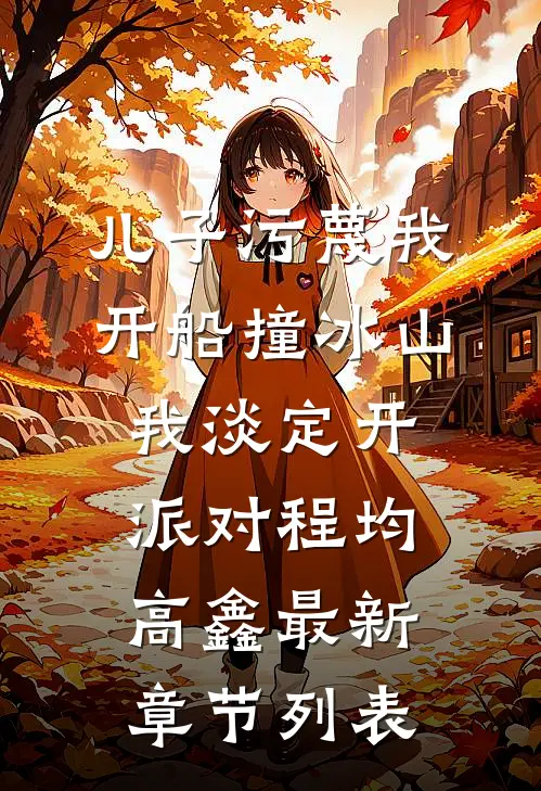 儿子污蔑我开船撞冰山，我淡定开派对程均高鑫最新章节列表