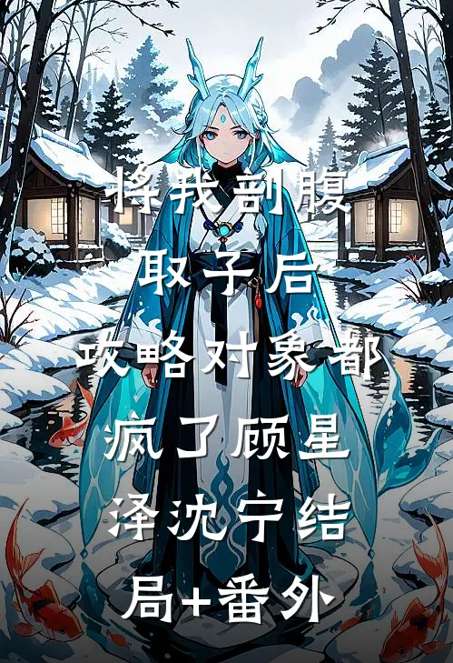 将我剖腹取子后，攻略对象都疯了顾星泽沈宁结局+番外