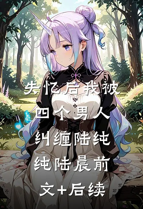 失忆后我被四个男人纠缠陆纯纯陆晨前文+后续