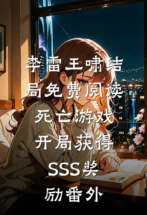 李雷王啸结局免费阅读死亡游戏：开局获得SSS奖励番外