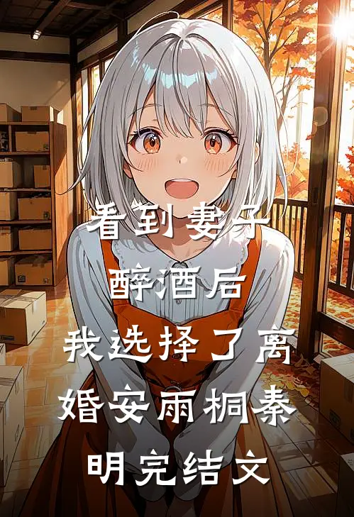 看到妻子醉酒后，我选择了离婚安雨桐秦明完结文