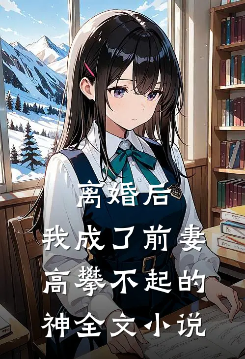离婚后，我成了前妻高攀不起的神全文小说