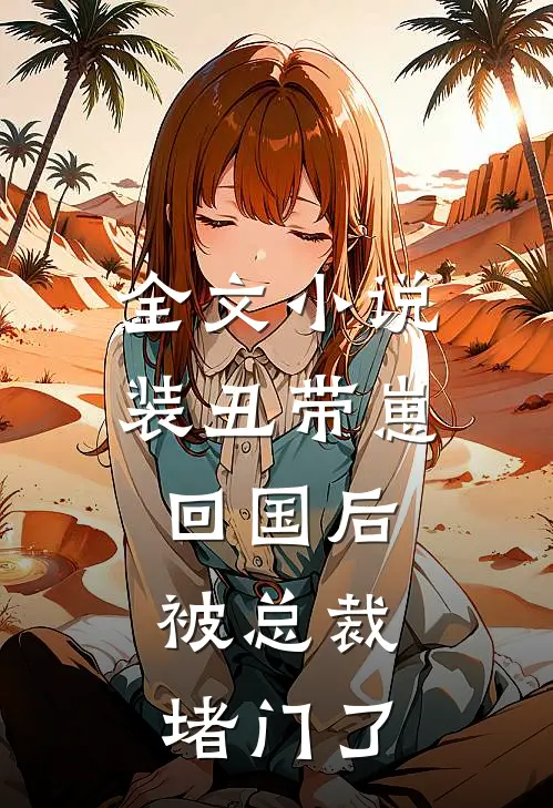 全文小说装丑带崽回国后，被总裁堵门了