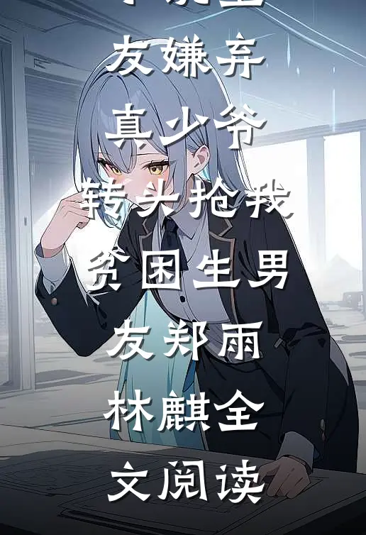 室友嫌弃真少爷，转头抢我贫困生男友完结版小说_室友嫌弃真少爷，转头抢我贫困生男友郑雨林麒全文阅读