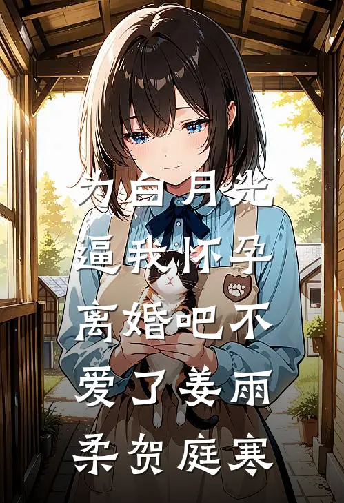 为白月光逼我怀孕，离婚吧不爱了姜雨柔贺庭寒