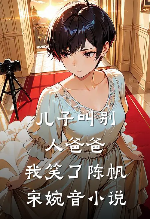 儿子叫别人爸爸，我笑了陈帆宋婉音小说