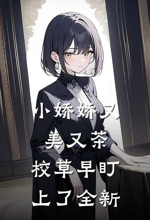 小娇娇又美又茶，校草早盯上了全新