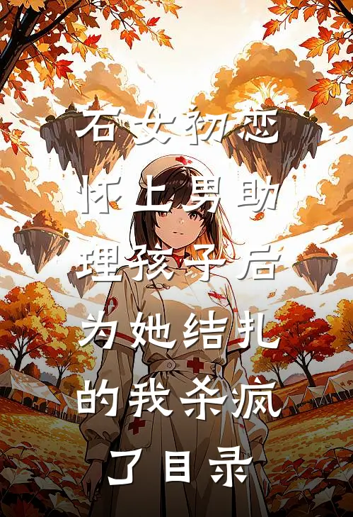 石女初恋怀上男助理孩子后，为她结扎的我杀疯了目录