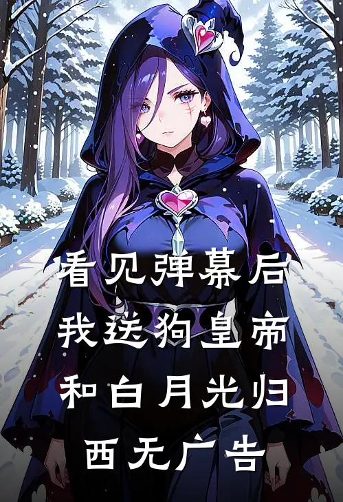 看见弹幕后，我送狗皇帝和白月光归西无广告