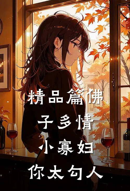 精品篇佛子多情：小寡妇，你太勾人