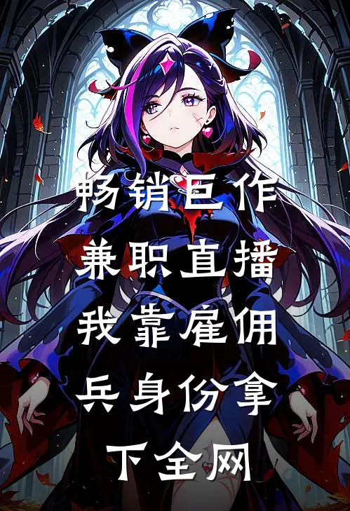畅销巨作兼职直播：我靠雇佣兵身份拿下全网