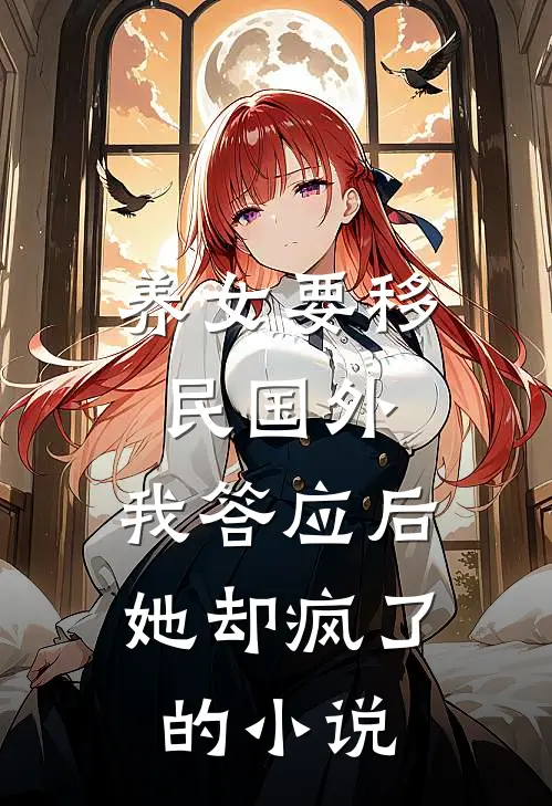 养女要移民国外，我答应后她却疯了的小说