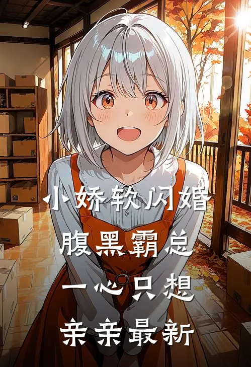 小娇软闪婚腹黑霸总，一心只想亲亲最新