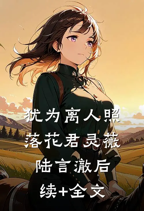 犹为离人照落花君灵薇陆言澈后续+全文