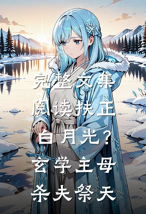 完整文集阅读扶正白月光？玄学主母杀夫祭天