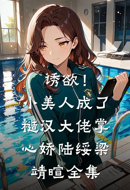 诱欲！小美人成了糙汉大佬掌心娇陆绥梁靖暄全集