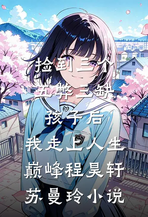 捡到三个五弊三缺孩子后，我走上人生巅峰程昊轩苏曼玲小说