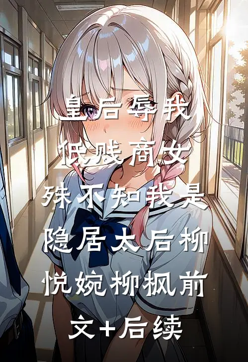 皇后辱我低贱商女，殊不知我是隐居太后柳悦婉柳枫前文+后续