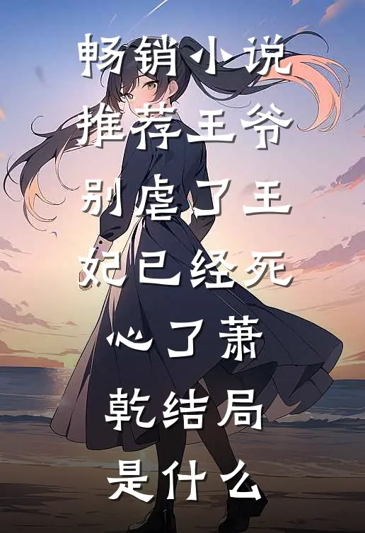 畅销小说推荐王爷别虐了王妃已经死心了萧乾结局是什么