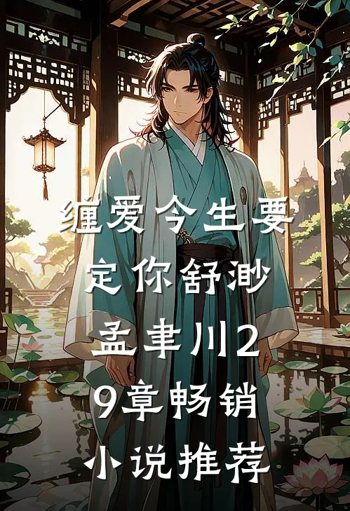 缠爱今生要定你舒渺孟聿川29章畅销小说推荐