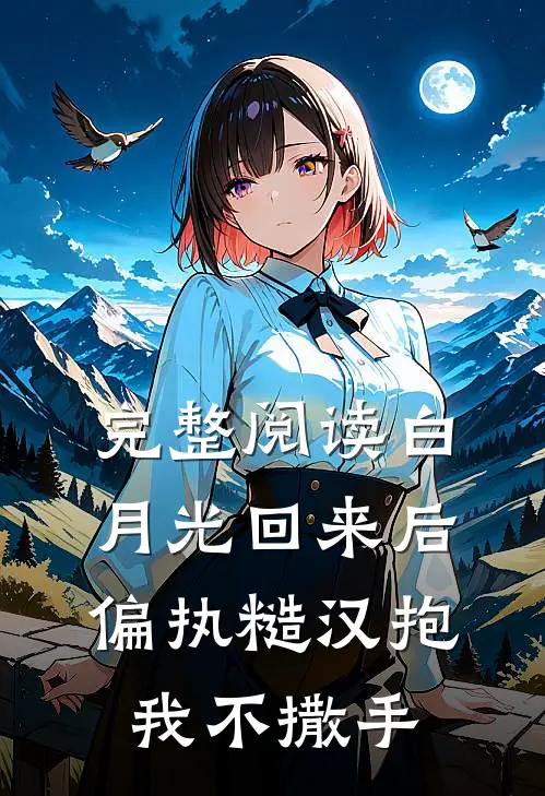 完整阅读白月光回来后，偏执糙汉抱我不撒手