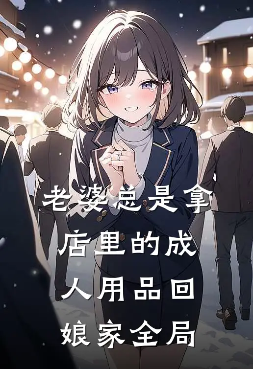 老婆总是拿店里的成人用品回娘家全局