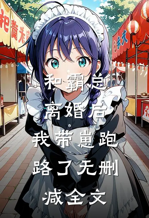 和霸总离婚后，我带崽跑路了无删减全文
