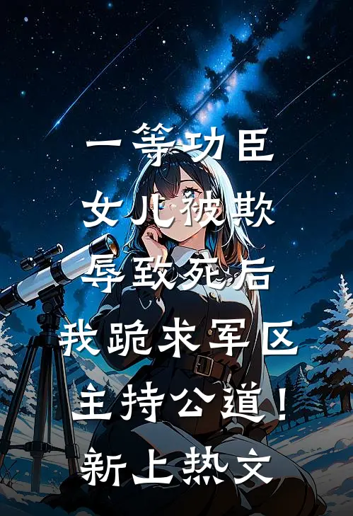 一等功臣女儿被欺辱致死后，我跪求军区主持公道！新上热文