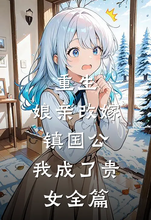 重生：娘亲改嫁镇国公，我成了贵女全篇