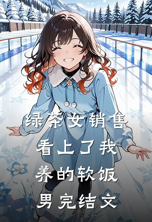 绿茶女销售，看上了我养的软饭男完结文