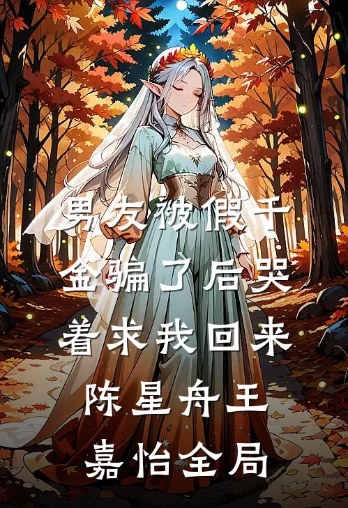 男友被假千金骗了后哭着求我回来陈星舟王嘉怡全局