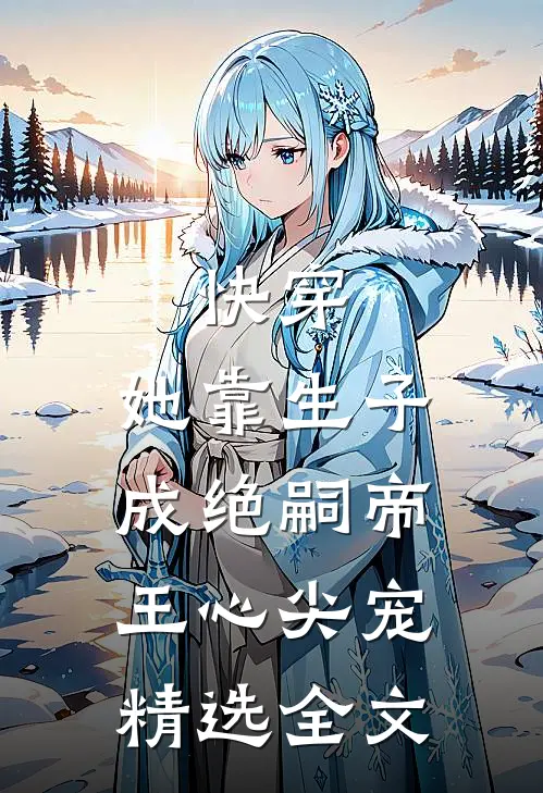 快穿：她靠生子成绝嗣帝王心尖宠精选全文